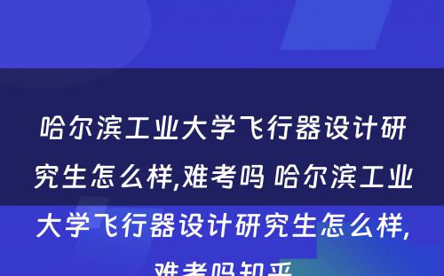 哈尔滨工业大学飞行器设计研究生怎么样,难考吗 哈尔滨工业大学飞行器设计研究生怎么样,难考吗知乎