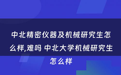 中北精密仪器及机械研究生怎么样,难吗 中北大学机械研究生怎么样