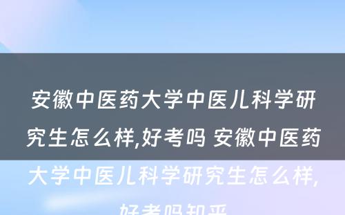 安徽中医药大学中医儿科学研究生怎么样,好考吗 安徽中医药大学中医儿科学研究生怎么样,好考吗知乎