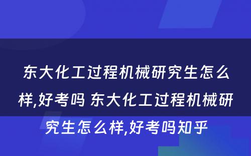 东大化工过程机械研究生怎么样,好考吗 东大化工过程机械研究生怎么样,好考吗知乎