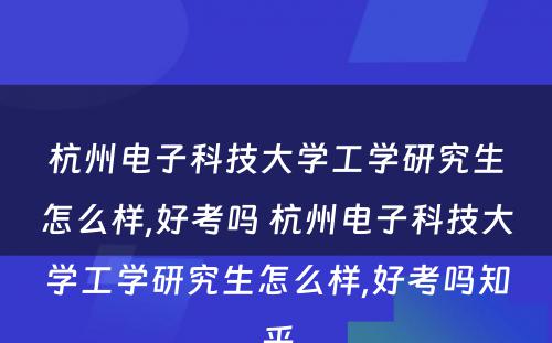 杭州电子科技大学工学研究生怎么样,好考吗 杭州电子科技大学工学研究生怎么样,好考吗知乎