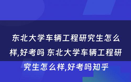 东北大学车辆工程研究生怎么样,好考吗 东北大学车辆工程研究生怎么样,好考吗知乎