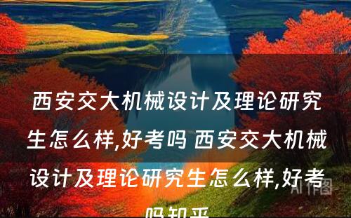 西安交大机械设计及理论研究生怎么样,好考吗 西安交大机械设计及理论研究生怎么样,好考吗知乎