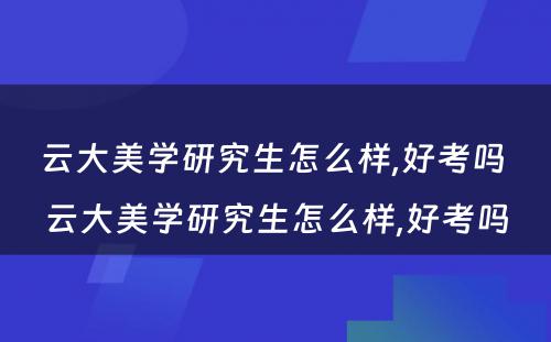 云大美学研究生怎么样,好考吗 云大美学研究生怎么样,好考吗