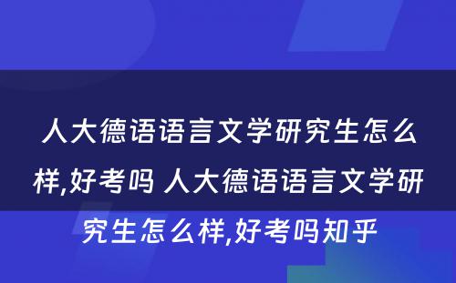 人大德语语言文学研究生怎么样,好考吗 人大德语语言文学研究生怎么样,好考吗知乎