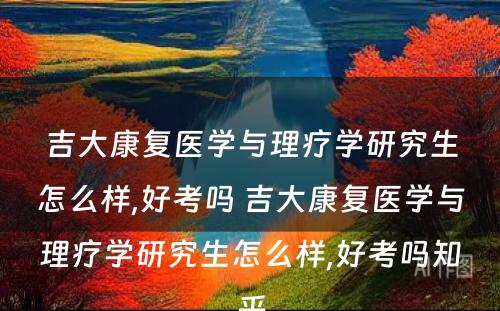 吉大康复医学与理疗学研究生怎么样,好考吗 吉大康复医学与理疗学研究生怎么样,好考吗知乎