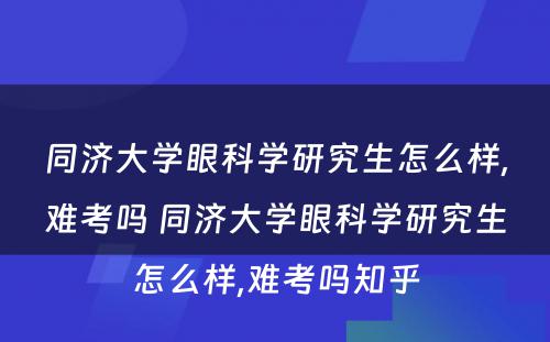 同济大学眼科学研究生怎么样,难考吗 同济大学眼科学研究生怎么样,难考吗知乎