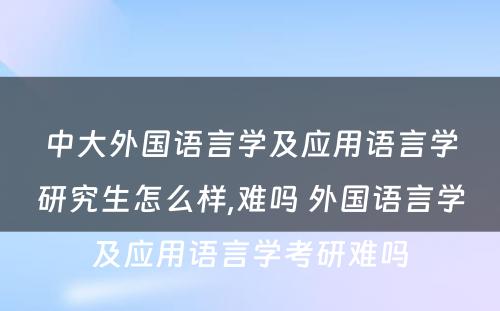 中大外国语言学及应用语言学研究生怎么样,难吗 外国语言学及应用语言学考研难吗