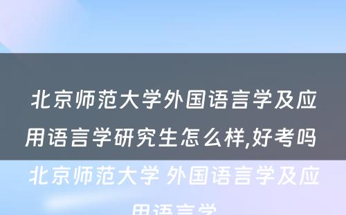 北京师范大学外国语言学及应用语言学研究生怎么样,好考吗 北京师范大学 外国语言学及应用语言学