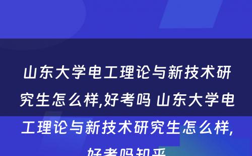 山东大学电工理论与新技术研究生怎么样,好考吗 山东大学电工理论与新技术研究生怎么样,好考吗知乎