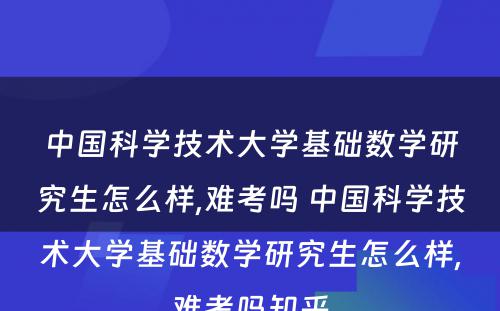 中国科学技术大学基础数学研究生怎么样,难考吗 中国科学技术大学基础数学研究生怎么样,难考吗知乎