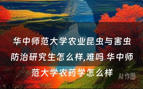 华中师范大学农业昆虫与害虫防治研究生怎么样,难吗 华中师范大学农药学怎么样