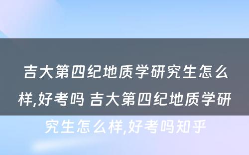 吉大第四纪地质学研究生怎么样,好考吗 吉大第四纪地质学研究生怎么样,好考吗知乎