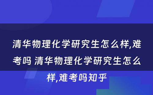 清华物理化学研究生怎么样,难考吗 清华物理化学研究生怎么样,难考吗知乎