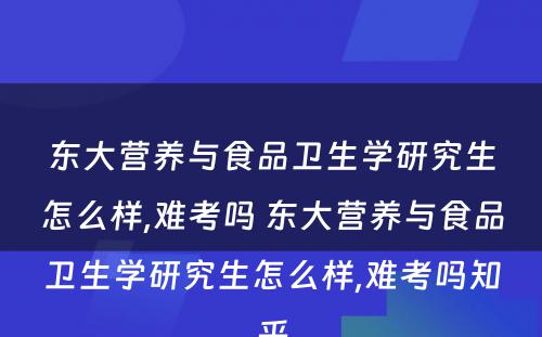 东大营养与食品卫生学研究生怎么样,难考吗 东大营养与食品卫生学研究生怎么样,难考吗知乎