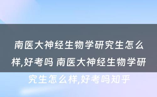 南医大神经生物学研究生怎么样,好考吗 南医大神经生物学研究生怎么样,好考吗知乎