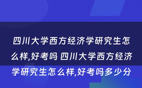 四川大学西方经济学研究生怎么样,好考吗 四川大学西方经济学研究生怎么样,好考吗多少分