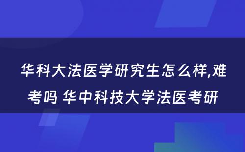 华科大法医学研究生怎么样,难考吗 华中科技大学法医考研