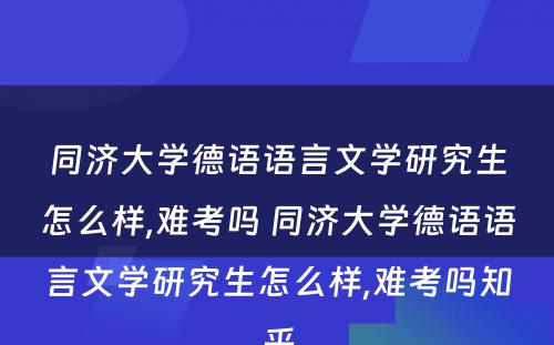 同济大学德语语言文学研究生怎么样,难考吗 同济大学德语语言文学研究生怎么样,难考吗知乎