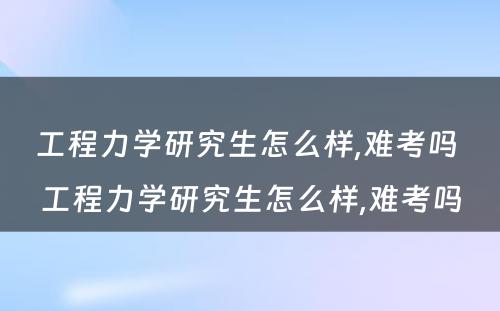 工程力学研究生怎么样,难考吗 工程力学研究生怎么样,难考吗