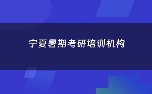 宁夏暑期考研培训机构