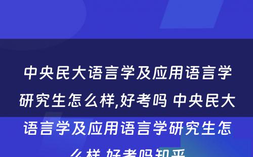 中央民大语言学及应用语言学研究生怎么样,好考吗 中央民大语言学及应用语言学研究生怎么样,好考吗知乎