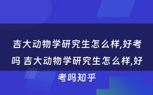 吉大动物学研究生怎么样,好考吗 吉大动物学研究生怎么样,好考吗知乎