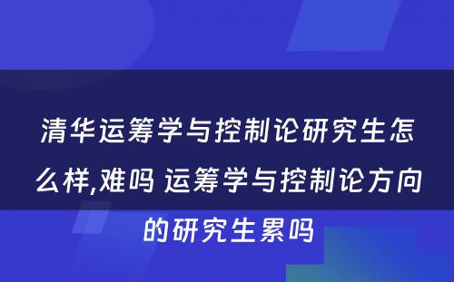 清华运筹学与控制论研究生怎么样,难吗 运筹学与控制论方向的研究生累吗