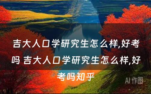 吉大人口学研究生怎么样,好考吗 吉大人口学研究生怎么样,好考吗知乎