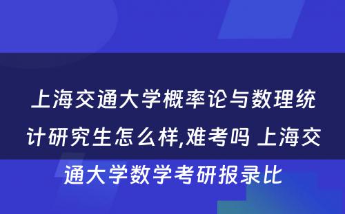 上海交通大学概率论与数理统计研究生怎么样,难考吗 上海交通大学数学考研报录比