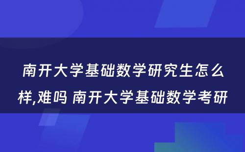 南开大学基础数学研究生怎么样,难吗 南开大学基础数学考研