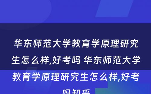 华东师范大学教育学原理研究生怎么样,好考吗 华东师范大学教育学原理研究生怎么样,好考吗知乎