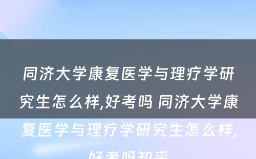 同济大学康复医学与理疗学研究生怎么样,好考吗 同济大学康复医学与理疗学研究生怎么样,好考吗知乎