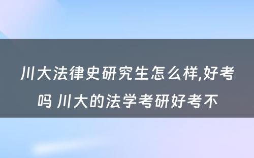 川大法律史研究生怎么样,好考吗 川大的法学考研好考不