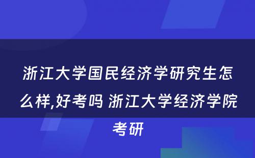 浙江大学国民经济学研究生怎么样,好考吗 浙江大学经济学院考研