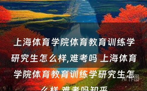 上海体育学院体育教育训练学研究生怎么样,难考吗 上海体育学院体育教育训练学研究生怎么样,难考吗知乎