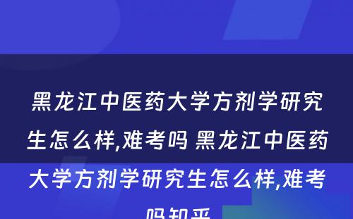 黑龙江中医药大学方剂学研究生怎么样,难考吗 黑龙江中医药大学方剂学研究生怎么样,难考吗知乎