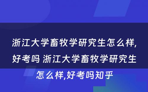 浙江大学畜牧学研究生怎么样,好考吗 浙江大学畜牧学研究生怎么样,好考吗知乎