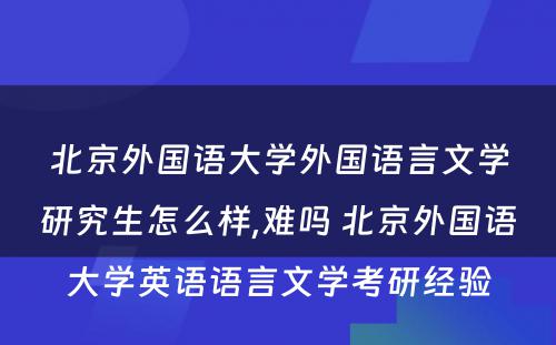 北京外国语大学外国语言文学研究生怎么样,难吗 北京外国语大学英语语言文学考研经验