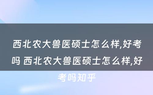 西北农大兽医硕士怎么样,好考吗 西北农大兽医硕士怎么样,好考吗知乎