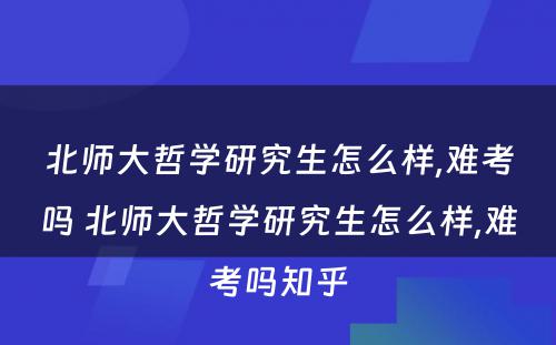 北师大哲学研究生怎么样,难考吗 北师大哲学研究生怎么样,难考吗知乎