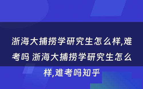 浙海大捕捞学研究生怎么样,难考吗 浙海大捕捞学研究生怎么样,难考吗知乎