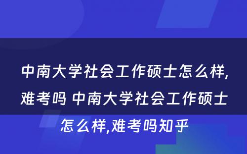 中南大学社会工作硕士怎么样,难考吗 中南大学社会工作硕士怎么样,难考吗知乎