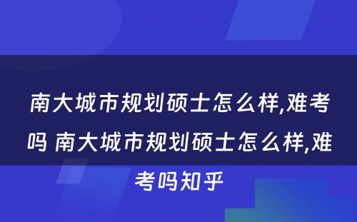 南大城市规划硕士怎么样,难考吗 南大城市规划硕士怎么样,难考吗知乎