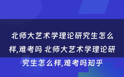 北师大艺术学理论研究生怎么样,难考吗 北师大艺术学理论研究生怎么样,难考吗知乎