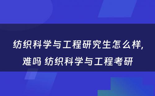 纺织科学与工程研究生怎么样,难吗 纺织科学与工程考研