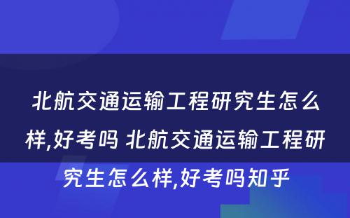 北航交通运输工程研究生怎么样,好考吗 北航交通运输工程研究生怎么样,好考吗知乎