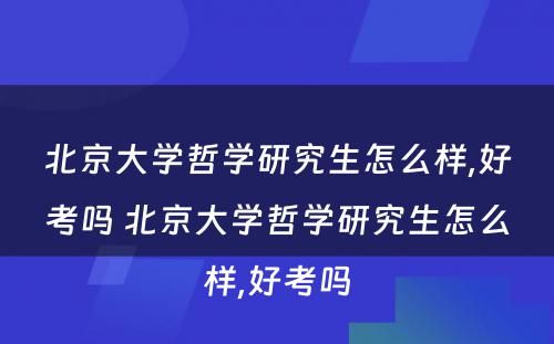 北京大学哲学研究生怎么样,好考吗 北京大学哲学研究生怎么样,好考吗