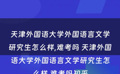 天津外国语大学外国语言文学研究生怎么样,难考吗 天津外国语大学外国语言文学研究生怎么样,难考吗知乎