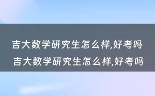 吉大数学研究生怎么样,好考吗 吉大数学研究生怎么样,好考吗